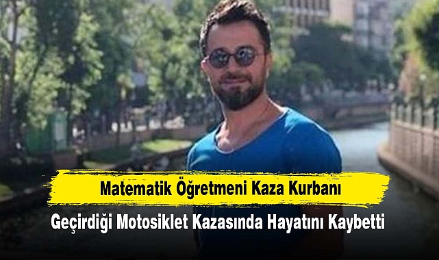 Matematik Öğretmeni Kaza Kurbanı: Geçirdiği Motosiklet Kazasında Hayatını Kaybetti