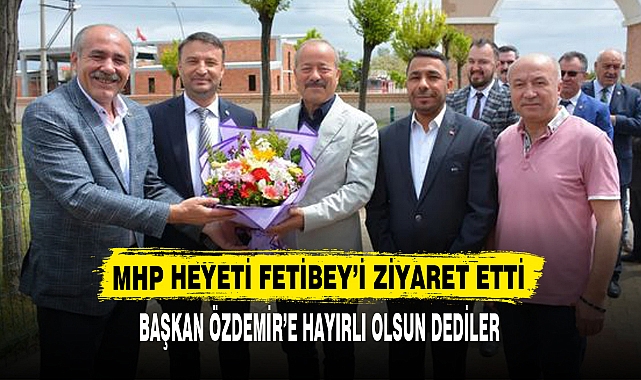 MHP HEYETİ FETİBEY’İ ZİYARET ETTİ