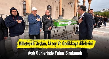 Milletvekili Arslan, Aksoy Ve Gedikkaya Ailelerini Acılı Günlerinde Yalnız Bırakmadı