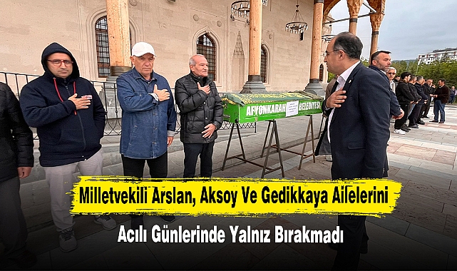 Milletvekili Arslan, Aksoy Ve Gedikkaya Ailelerini Acılı Günlerinde Yalnız Bırakmadı