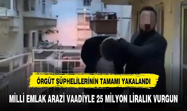 MİLLİ EMLAK ARAZİ VAADİYLE 25 MİLYON LİRALIK VURGUN