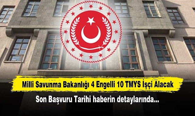 Milli Savunma Bakanlığı 4 Engelli 10 TMYS İşçi Alacak: Son Başvuru Tarihi haberin detaylarında…