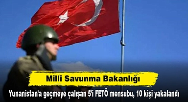 Milli Savunma Bakanlığı: Yunanistan'a geçmeye çalışan 5'i FETÖ mensubu, 10 kişi yakalandı