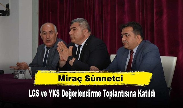 Miraç Sünnetci  LGS ve YKS Değerlendirme Toplantısına Katıldı