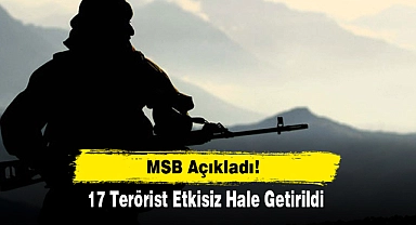 MSB Açıkladı!  17 Terörist Etkisiz Hale Getirildi