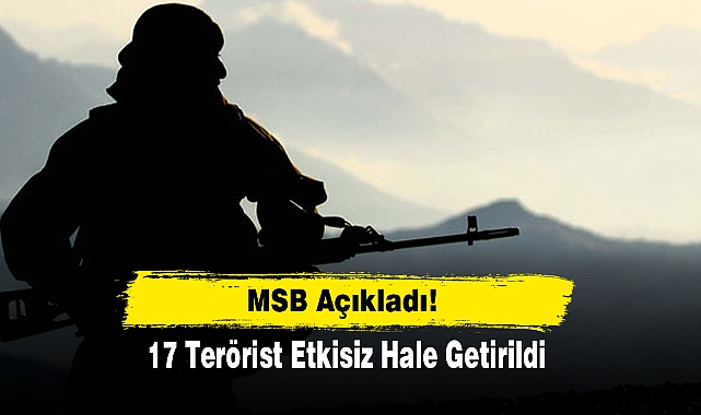 MSB Açıkladı!  17 Terörist Etkisiz Hale Getirildi
