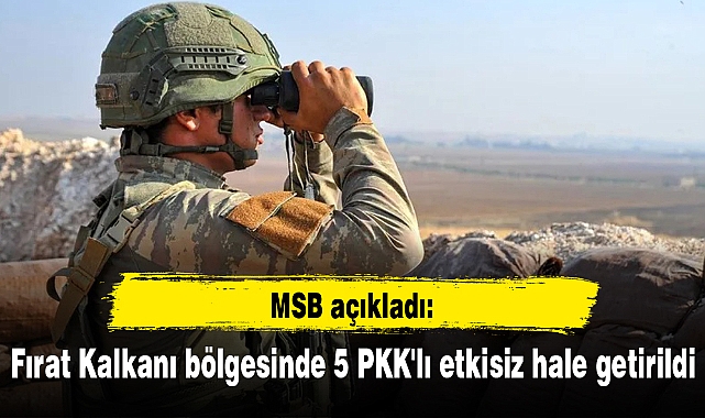 MSB açıkladı: Fırat Kalkanı bölgesinde 5 PKK'lı etkisiz hale getirildi