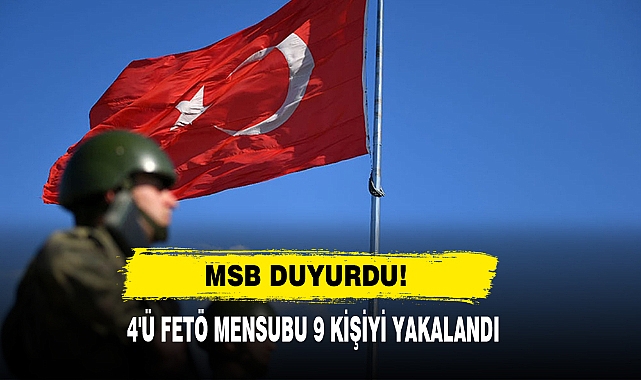 MSB Duyurdu! 4'ü FETÖ Mensubu 9 Kişiyi Yakalandı