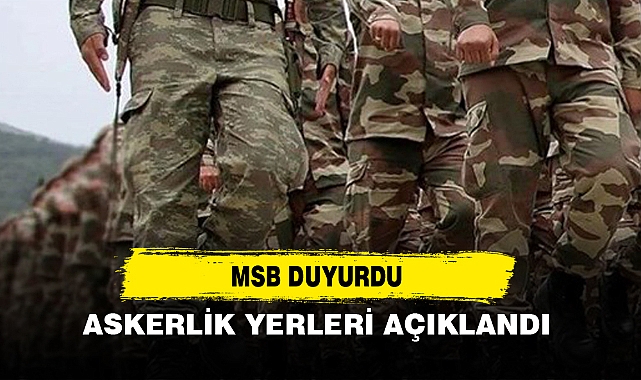 MSB Duyurdu: Askerlik Yerleri Açıklandı