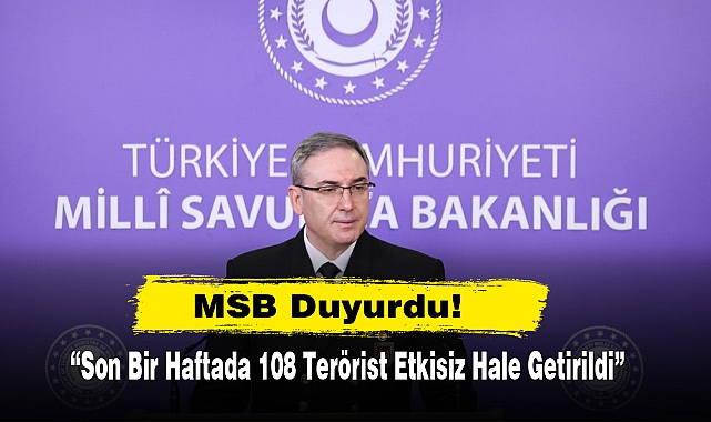 MSB Duyurdu: Son Bir Haftada 108 Terörist Etkisiz Hale Getirildi