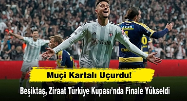 Muçi Kartalı Uçurdu! Beşiktaş, Ziraat Türkiye Kupası’nda Finale Yükseldi
