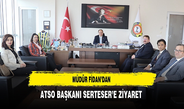 Müdür Fidan'dan ATSO Başkanı Serteser'e Ziyaret