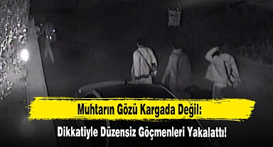 Muhtarın Gözü Kargada Değil: Dikkatiyle Düzensiz Göçmenleri Yakalattı!