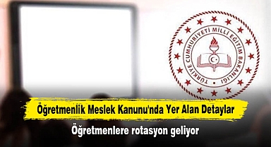 Öğretmenlik Meslek Kanunu'nda Yer Alan Detaylar: Öğretmenlere rotasyon geliyor