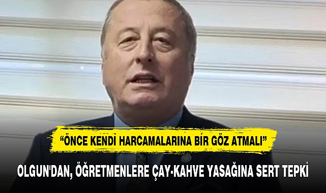 OLGUN'DAN, ÖĞRETMENLERE ÇAY-KAHVE YASAĞINA SERT TEPKİ