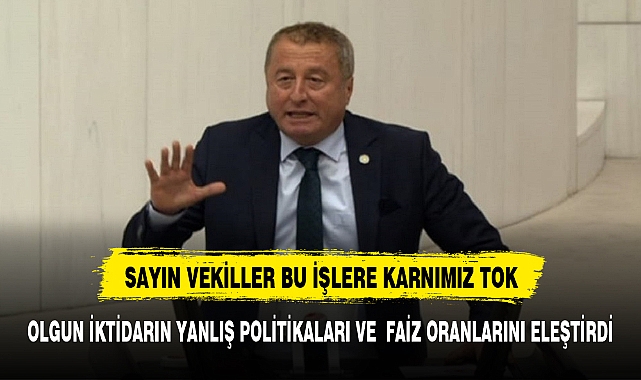 OLGUN, "SAYIN VEKİLLER BU İŞLERE KARNIMIZ TOK"