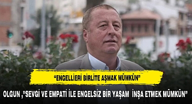 OLGUN ,”SEVGİ VE EMPATİ İLE ENGELSİZ BİR YAŞAM İNŞA ETMEK MÜMKÜN”