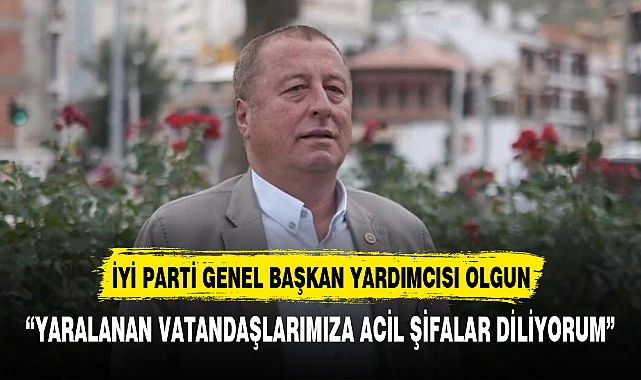 OLGUN “YARALANAN VATANDAŞLARIMIZA ACİL ŞİFALAR DİLİYORUM”