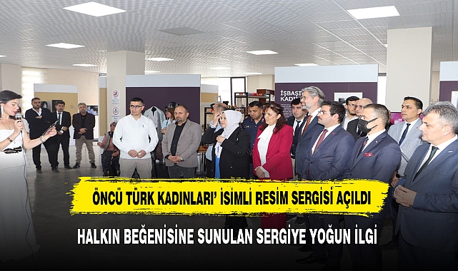 ‘ÖNCÜ TÜRK KADINLARI’ İSİMLİ RESİM SERGİSİ HALKIMIZIN BEĞENİSİNE SUNULDU.