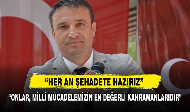 "ONLAR, MİLLİ MÜCADELEMİZİN EN DEĞERLİ KAHRAMANLARIDIR"