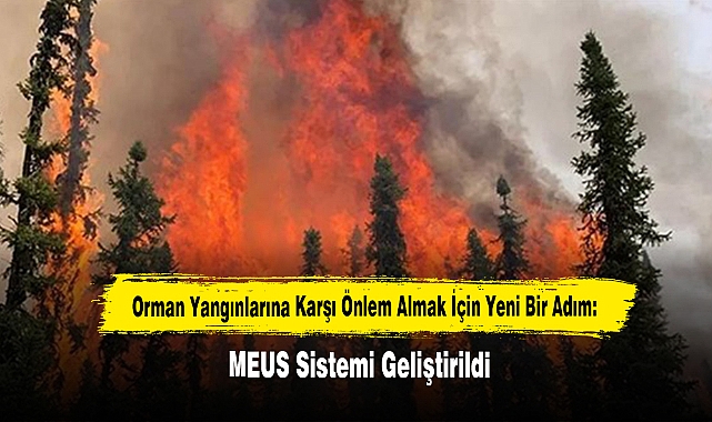 Orman Yangınlarına Karşı Önlem Almak İçin Yeni Bir Adım: MEUS Sistemi Geliştirildi
