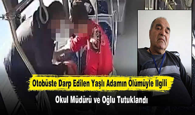 Otobüste Darp Edilen Yaşlı Adamın Ölümüyle İlgili Okul Müdürü ve Oğlu Tutuklandı
