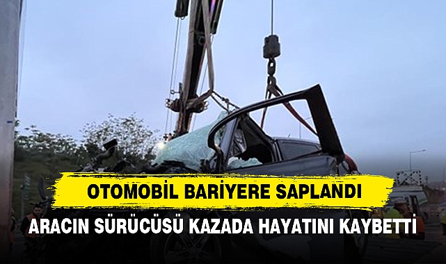 Otomobil Bariyere Saplandı: Aracın Sürücüsü Kazada Hayatını Kaybetti