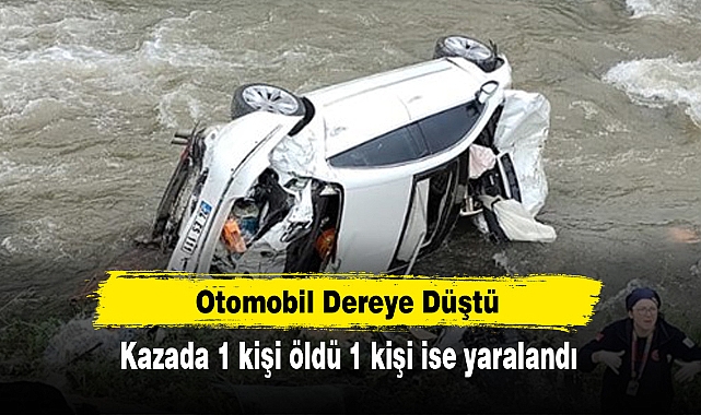 Otomobil Dereye Düştü: Kazada 1 kişi öldü 1 kişi ise yaralandı