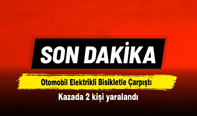 Otomobil Elektrikli Bisikletle Çarpıştı: Kazada 2 kişi yaralandı