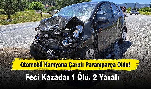 Otomobil Kamyona Çarptı Paramparça Oldu: 1 Ölü, 2 Yaralı