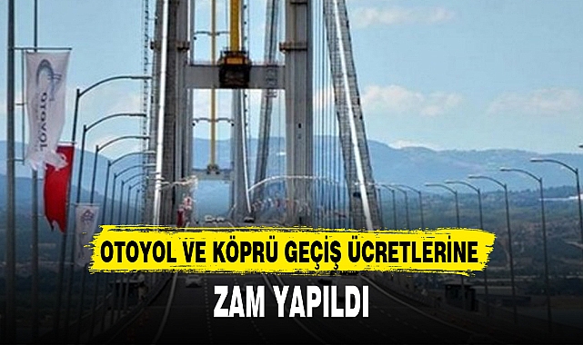 OTOYOL VE KÖPRÜ GEÇİŞ ÜCRETLERİNE ZAM YAPILDI