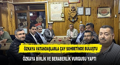 ÖZKAYA VATANDAŞLARLA ÇAY SOHBETİNDE BULUŞTU