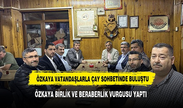 ÖZKAYA  VATANDAŞLARLA  ÇAY SOHBETİNDE BULUŞTU