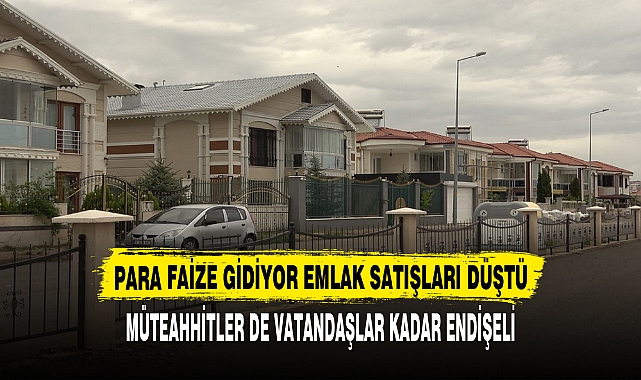 PARA FAİZE GİDİYOR EMLAK SATIŞLARI DÜŞTÜ