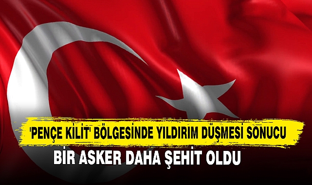 'Pençe Kilit' Bölgesinde Yıldırım Düşmesi Sonucu Bir Asker Daha Şehit Oldu