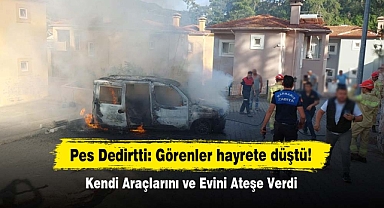 Pes Dedirtti: Görenler hayrete düştü! Kendi Araçlarını ve Evini Ateşe Verdi