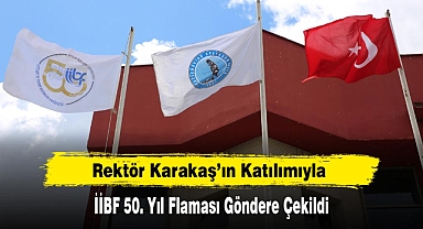 Rektör Karakaş’ın Katılımıyla İİBF 50. Yıl Flaması Göndere Çekildi