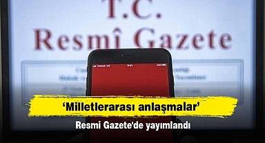 Resmi Gazete'de Yayımlandı ‘Milletlerarası anlaşmalar’
