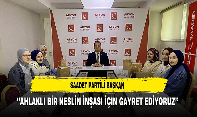 Saadet Partili Başkan ''Ahlaklı Bir Neslin İnşası İçin Gayret Ediyoruz''