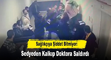 Sağlıkçıya Şiddet Bitmiyor: Sedyeden Kalkıp Doktora Saldırdı