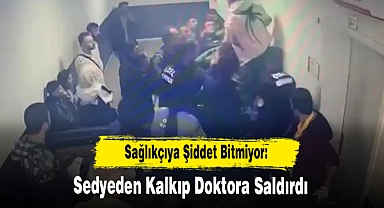 Sağlıkçıya Şiddet Bitmiyor: Sedyeden Kalkıp Doktora Saldırdı