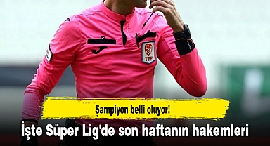 Şampiyon belli oluyor! İşte Süper Lig'de son haftanın hakemleri