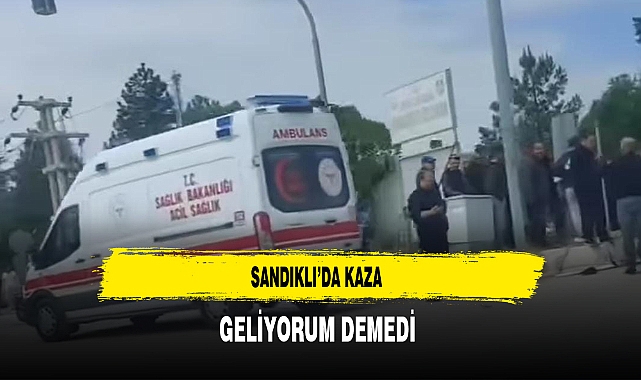 Sandıklı'da Kaza Geliyorum Demedi