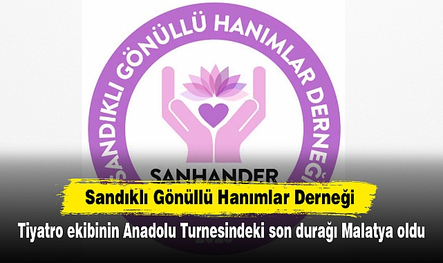 Sandıklı Gönüllü Hanımlar Derneği: Tiyatro ekibinin Anadolu Turnesindeki son durağı Malatya oldu