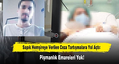 Sapık Hemşireye Verilen Ceza Tartışmalara Yol Açtı: Pişmanlık Emareleri Yok!