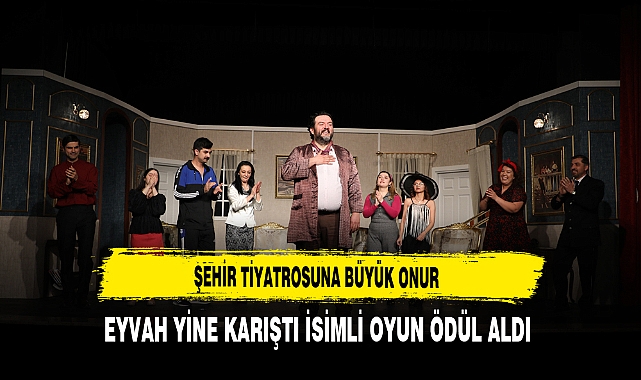 Şehir Tiyatrosuna Büyük Onur ''Eyvah Yine Karıştı'' İsimli Oyun Ödül Aldı