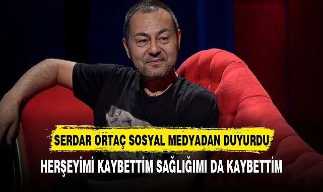 SERDAR ORTAÇ, "HERŞEYİMİ KAYBETTİM"