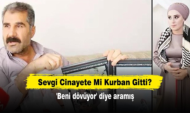 Sevgi Cinayete Mi Kurban Gitti? 'Beni dövüyor' diye aramış