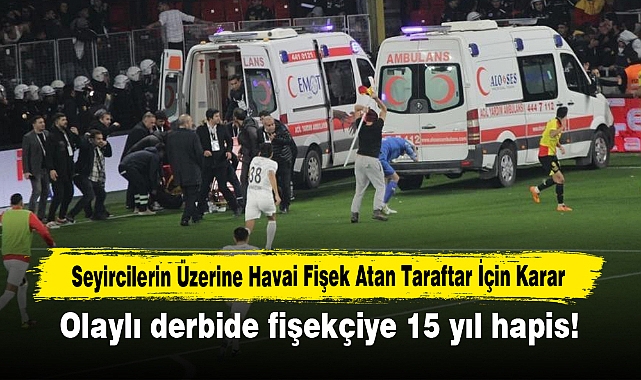 Seyircilerin Üzerine Havai Fişek Atan Taraftar İçin Karar: Olaylı derbide fişekçiye 15 yıl hapis!