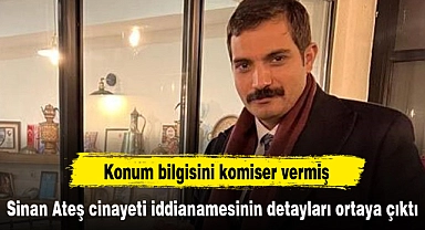 Sinan Ateş cinayeti iddianamesinin detayları ortaya çıktı: Konum bilgisini komiser vermiş